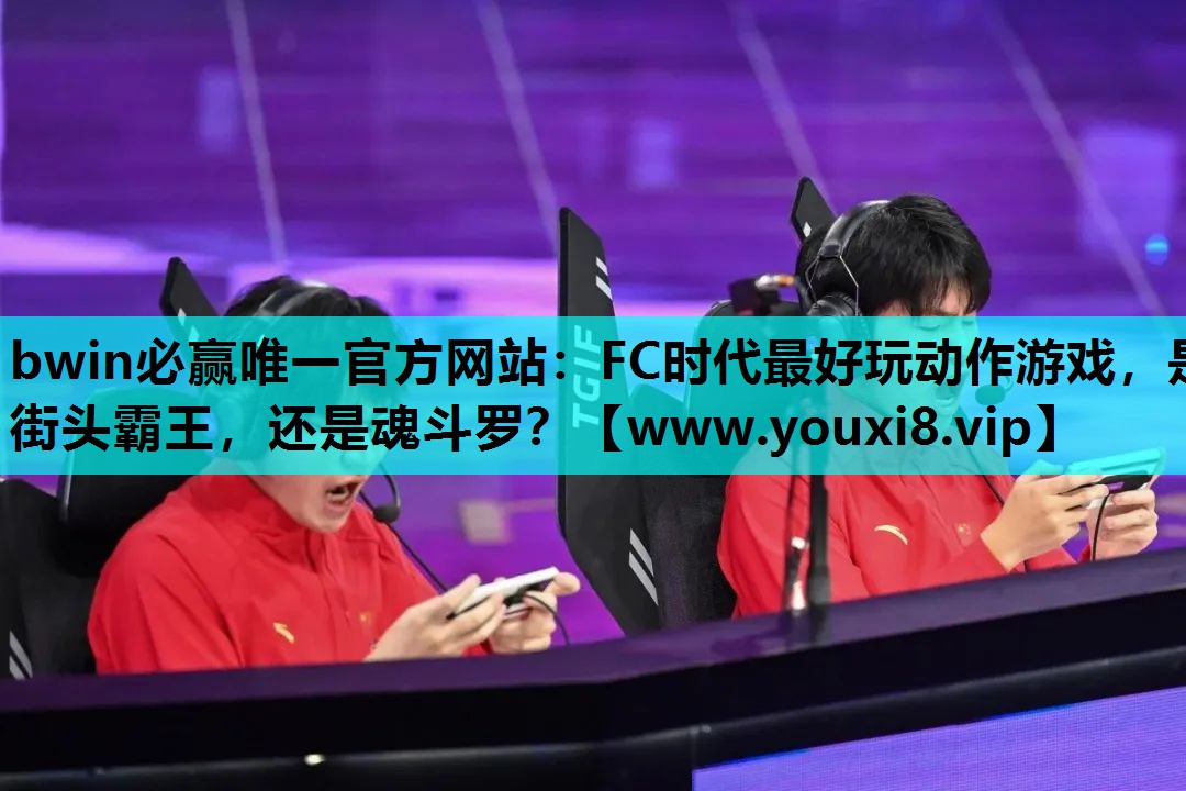 bwin必赢唯一官方网站：FC时代最好玩动作游戏，是街头霸王，还是魂斗罗？