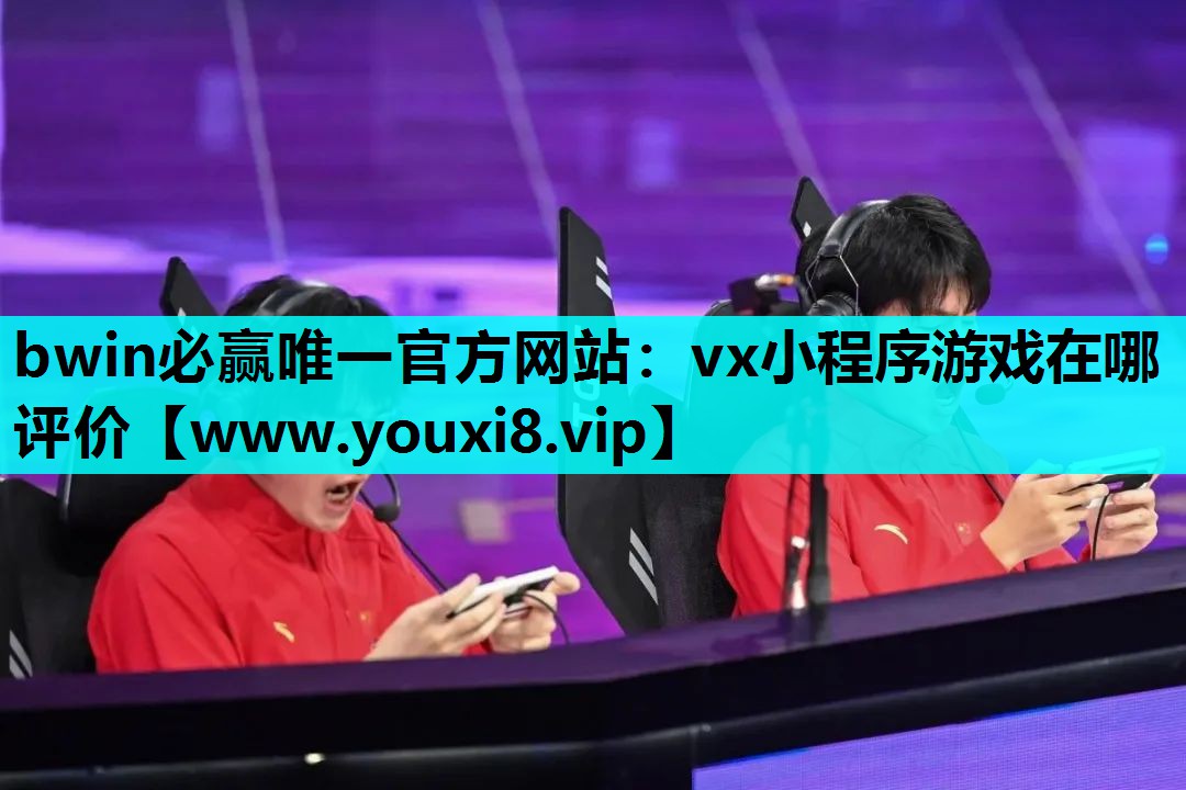 bwin必赢唯一官方网站：vx小程序游戏在哪评价