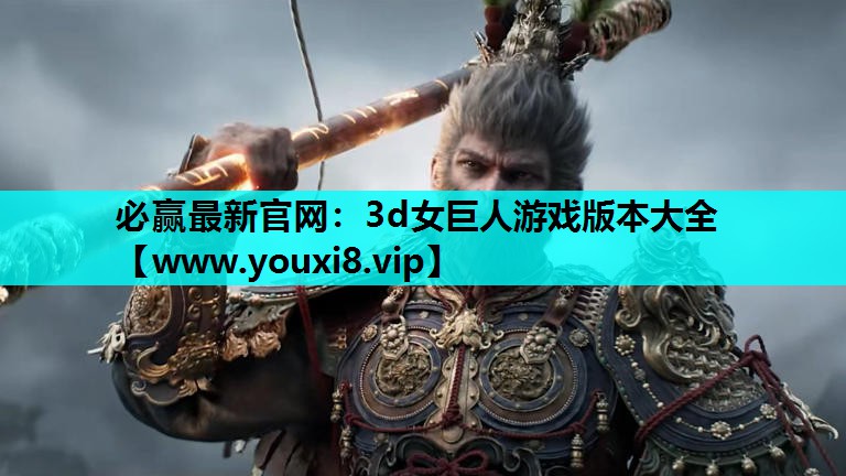 必赢最新官网：3d女巨人游戏版本大全