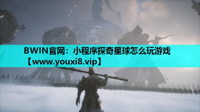 BWIN官网：小程序探奇星球怎么玩游戏