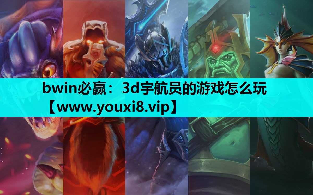 bwin必赢：3d宇航员的游戏怎么玩