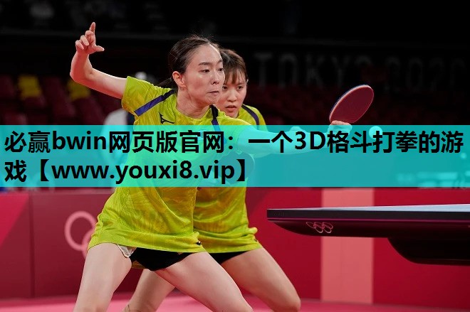 必赢bwin网页版官网：一个3D格斗打拳的游戏