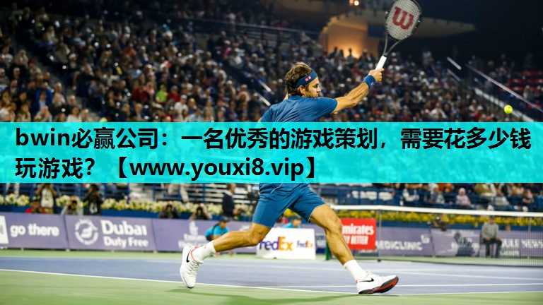 bwin必赢公司：一名优秀的游戏策划，需要花多少钱玩游戏？