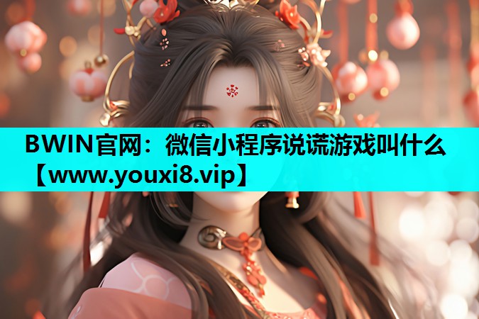 BWIN官网：微信小程序说谎游戏叫什么