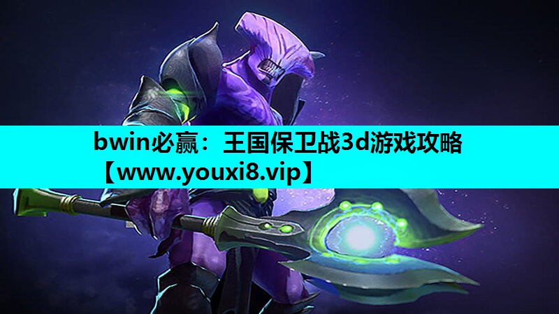 bwin必赢：王国保卫战3d游戏攻略