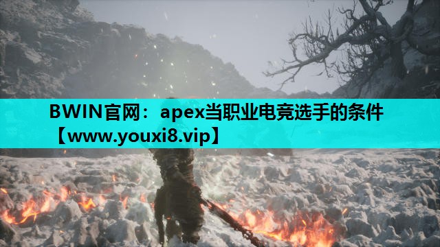 BWIN官网：apex当职业电竞选手的条件