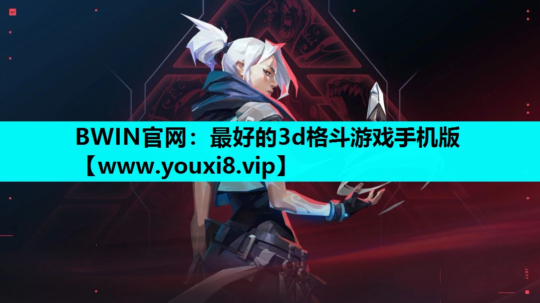 BWIN官网：最好的3d格斗游戏手机版