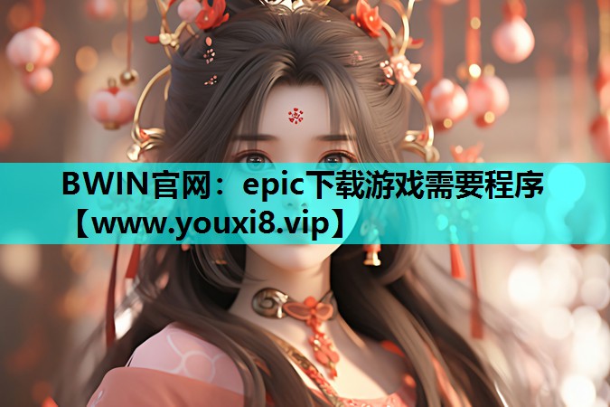 BWIN官网：epic下载游戏需要程序