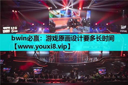 bwin必赢：游戏原画设计要多长时间