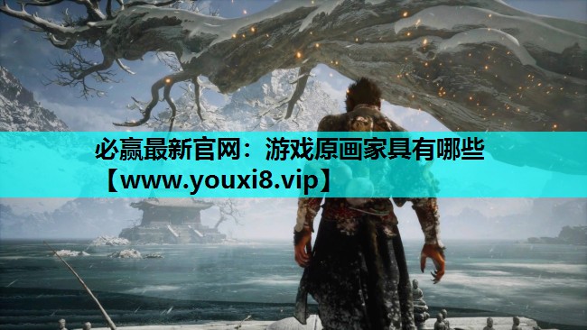 必赢最新官网：游戏原画家具有哪些