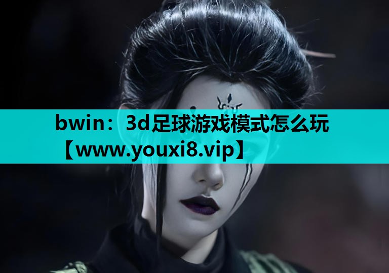 bwin：3d足球游戏模式怎么玩