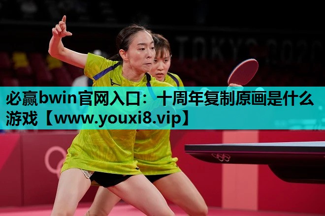必赢bwin官网入口：十周年复制原画是什么游戏