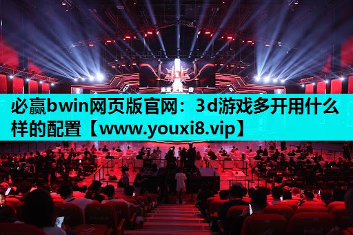 必赢bwin网页版官网：3d游戏多开用什么样的配置