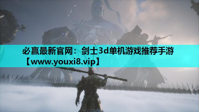 必赢最新官网：剑士3d单机游戏推荐手游