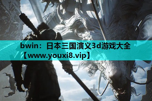 <strong>bwin：日本三国演义3d游戏大</strong>