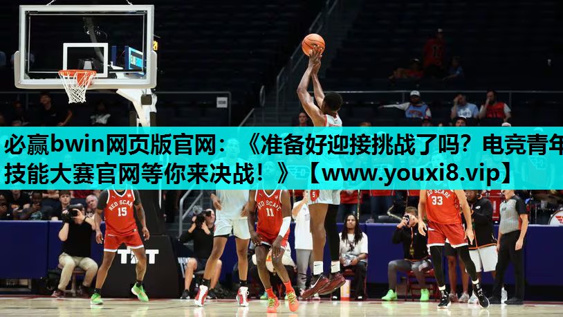 必赢bwin网页版官网：《准备好迎接挑战了吗？电竞青年技能大赛官网等你来决战！》